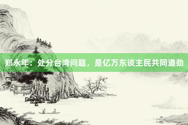 郑永年：处分台湾问题，是亿万东谈主民共同遒劲