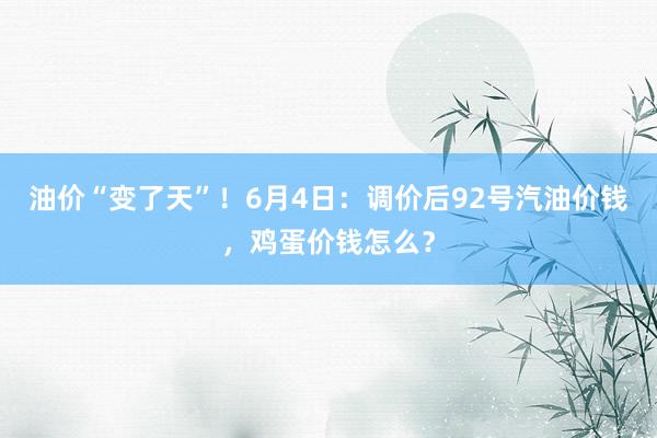 油价“变了天”！6月4日：调价后92号汽油价钱，鸡蛋价钱怎么？