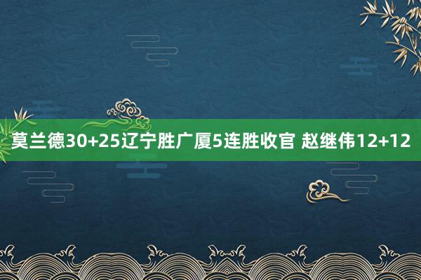 莫兰德30+25辽宁胜广厦5连胜收官 赵继伟12+12