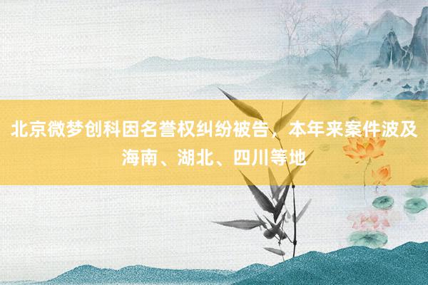 北京微梦创科因名誉权纠纷被告，本年来案件波及海南、湖北、四川等地