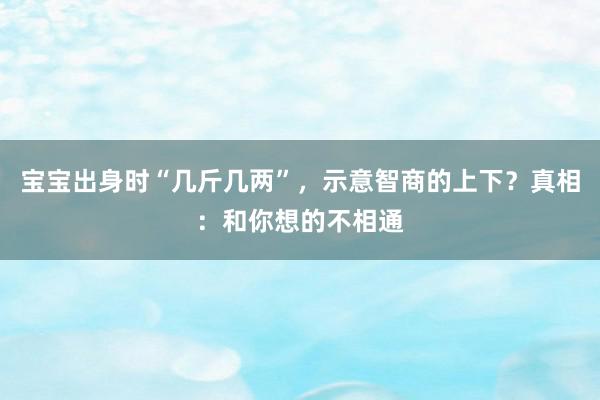 宝宝出身时“几斤几两”，示意智商的上下？真相：和你想的不相通