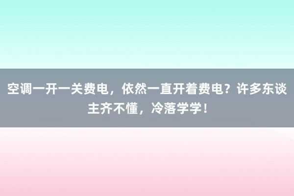 空调一开一关费电，依然一直开着费电？许多东谈主齐不懂，冷落学学！