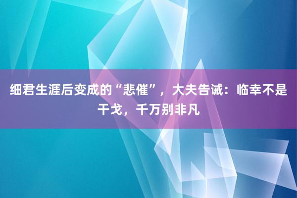 细君生涯后变成的“悲催”，大夫告诫：临幸不是干戈，千万别非凡