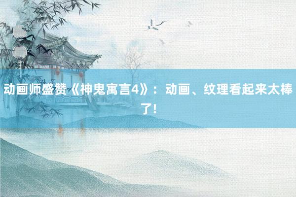 动画师盛赞《神鬼寓言4》：动画、纹理看起来太棒了!