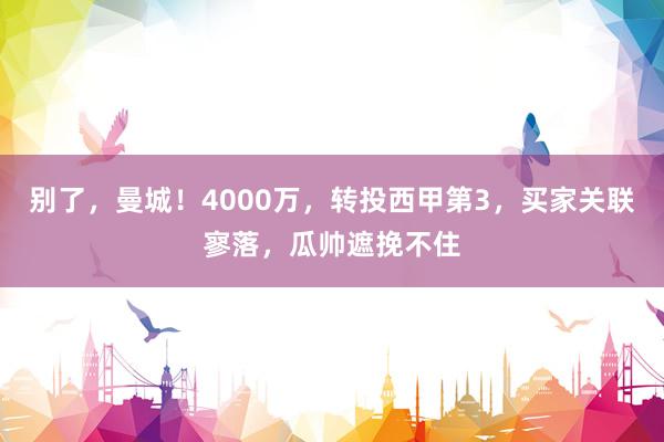 别了，曼城！4000万，转投西甲第3，买家关联寥落，瓜帅遮挽不住