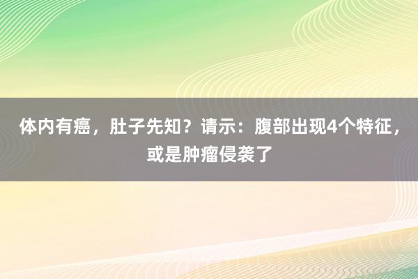 体内有癌，肚子先知？请示：腹部出现4个特征，或是肿瘤侵袭了