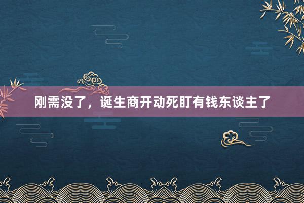 刚需没了，诞生商开动死盯有钱东谈主了