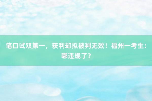 笔口试双第一，获利却拟被判无效！福州一考生：哪违规了？