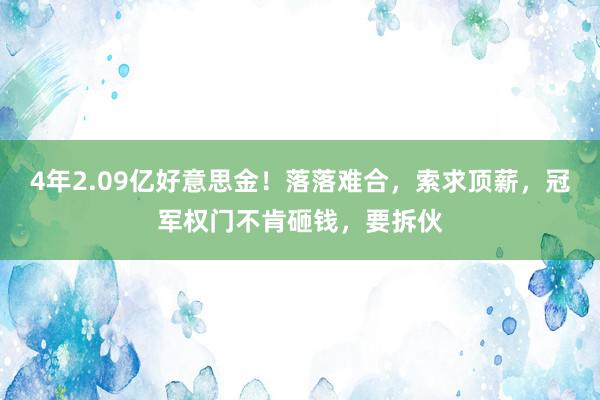 4年2.09亿好意思金！落落难合，索求顶薪，冠军权门不肯砸钱，要拆伙