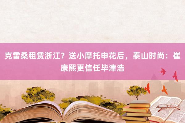 克雷桑租赁浙江？送小摩托申花后，泰山时尚：崔康熙更信任毕津浩