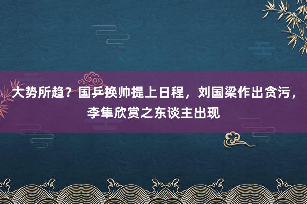 大势所趋？国乒换帅提上日程，刘国梁作出贪污，李隼欣赏之东谈主出现