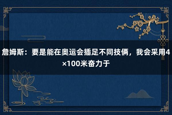 詹姆斯：要是能在奥运会插足不同技俩，我会采用4×100米奋力于