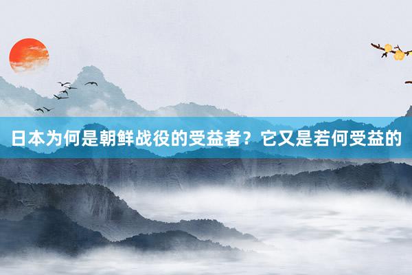 日本为何是朝鲜战役的受益者？它又是若何受益的