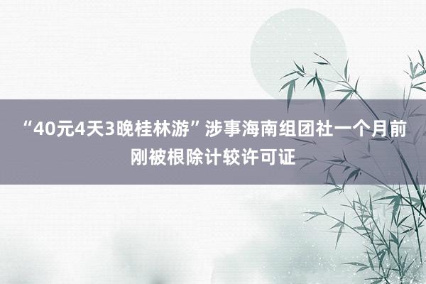 “40元4天3晚桂林游”涉事海南组团社一个月前刚被根除计较许可证