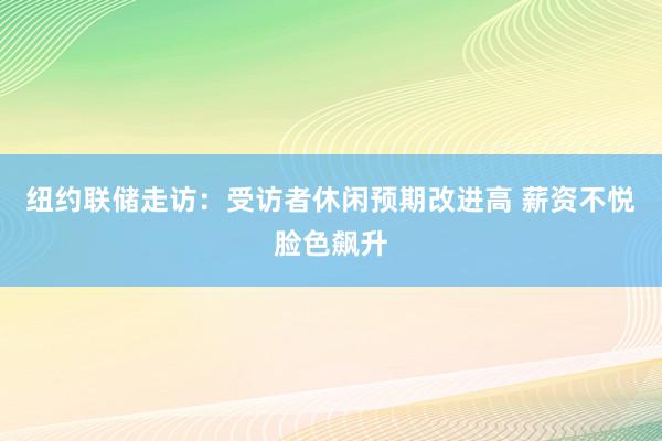 纽约联储走访：受访者休闲预期改进高 薪资不悦脸色飙升