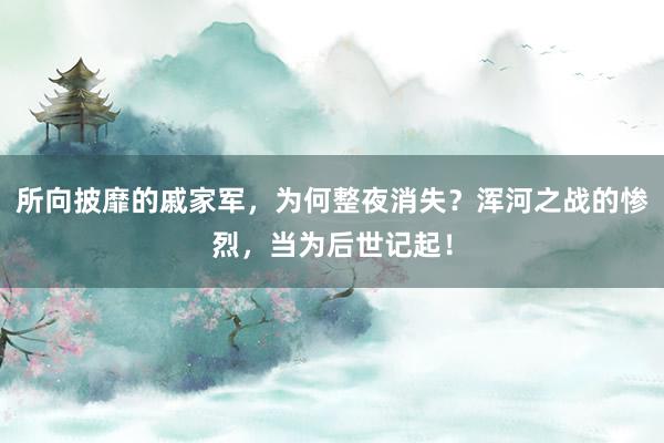 所向披靡的戚家军，为何整夜消失？浑河之战的惨烈，当为后世记起！