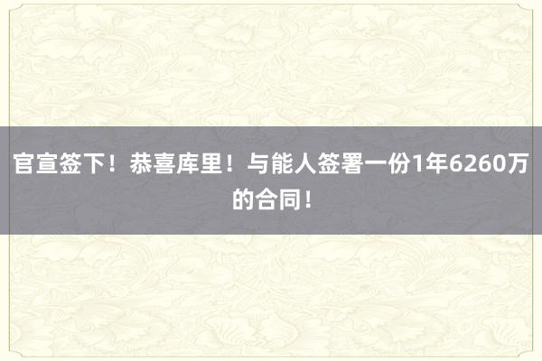 官宣签下！恭喜库里！与能人签署一份1年6260万的合同！