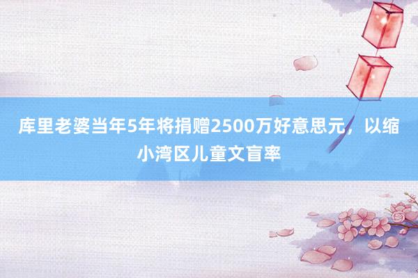 库里老婆当年5年将捐赠2500万好意思元，以缩小湾区儿童文盲率