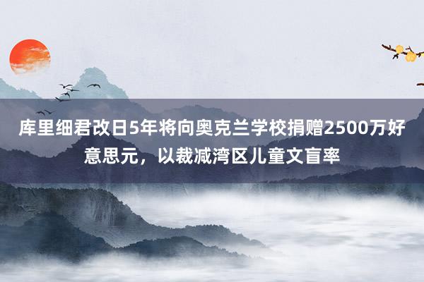 库里细君改日5年将向奥克兰学校捐赠2500万好意思元，以裁减湾区儿童文盲率