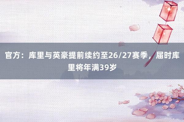 官方：库里与英豪提前续约至26/27赛季，届时库里将年满39岁