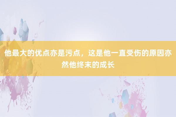 他最大的优点亦是污点，这是他一直受伤的原因亦然他终末的成长