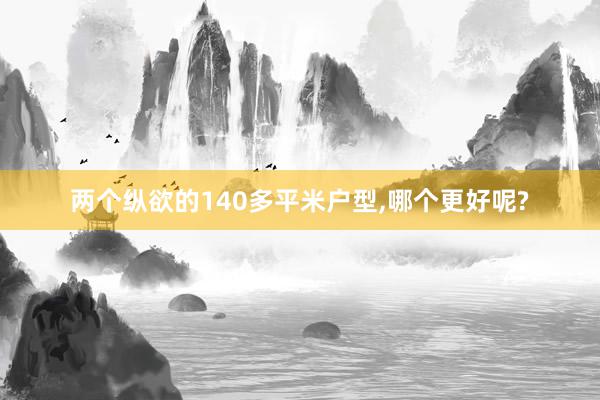 两个纵欲的140多平米户型,哪个更好呢?