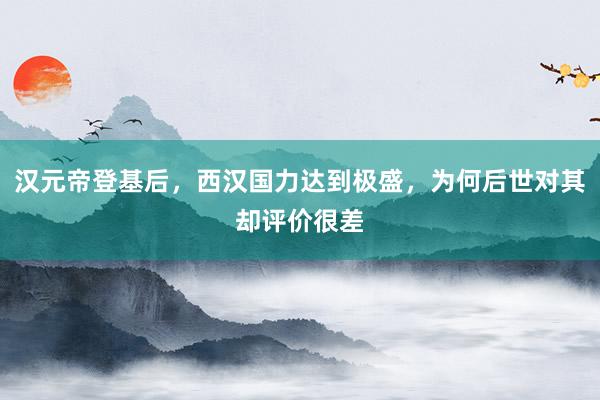 汉元帝登基后，西汉国力达到极盛，为何后世对其却评价很差