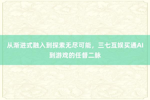 从渐进式融入到探索无尽可能，三七互娱买通AI到游戏的任督二脉