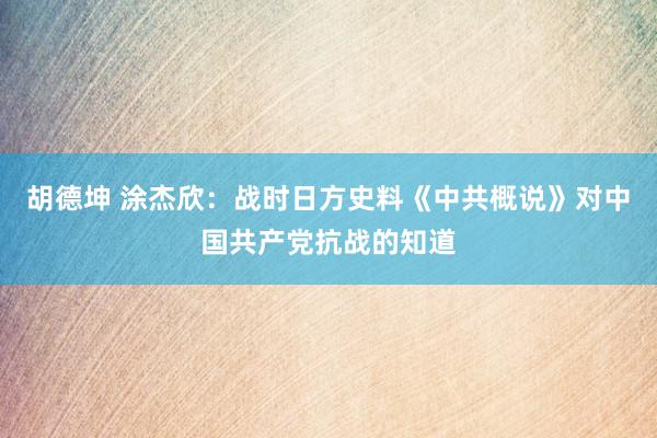 胡德坤 涂杰欣：战时日方史料《中共概说》对中国共产党抗战的知道