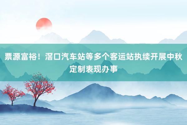 票源富裕！滘口汽车站等多个客运站执续开展中秋定制表现办事