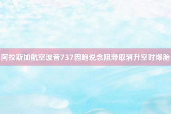 阿拉斯加航空波音737因跑说念阻滞取消升空时爆胎