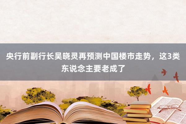 央行前副行长吴晓灵再预测中国楼市走势，这3类东说念主要老成了