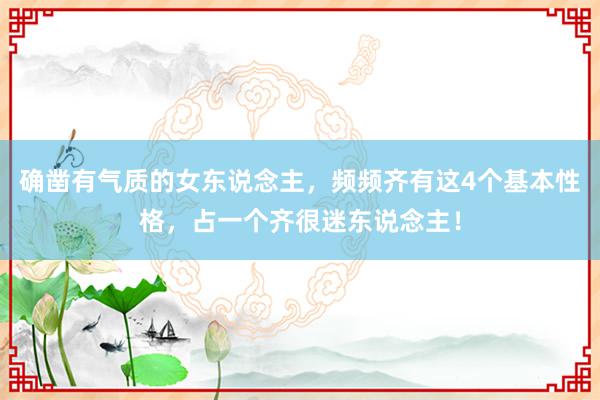 确凿有气质的女东说念主，频频齐有这4个基本性格，占一个齐很迷东说念主！