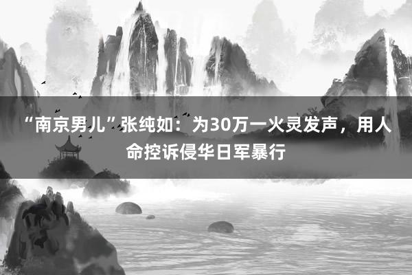 “南京男儿”张纯如：为30万一火灵发声，用人命控诉侵华日军暴行