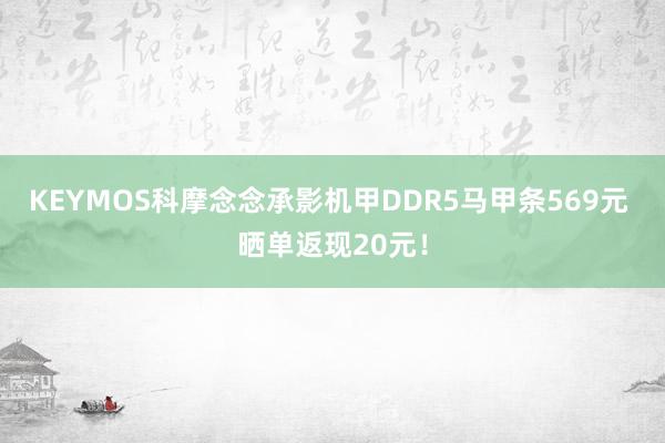 KEYMOS科摩念念承影机甲DDR5马甲条569元 晒单返现20元！