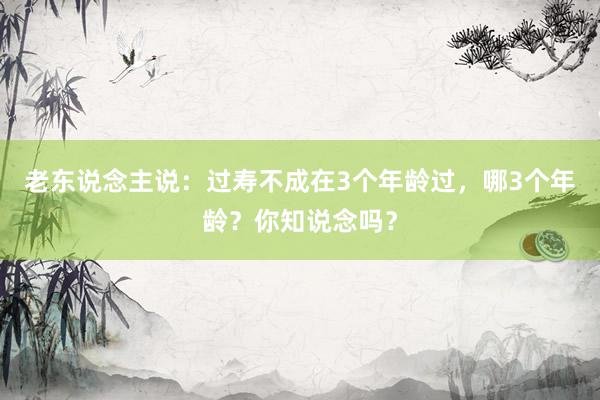 老东说念主说：过寿不成在3个年龄过，哪3个年龄？你知说念吗？