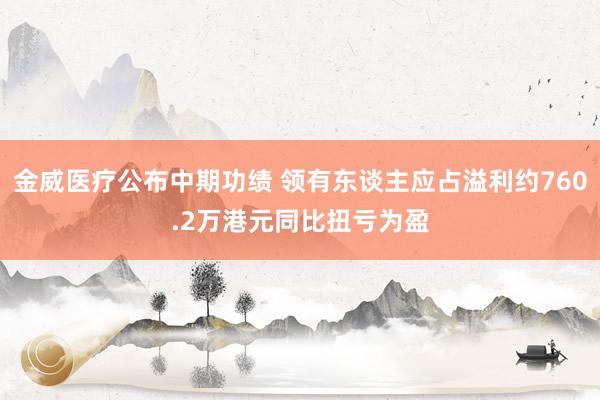 金威医疗公布中期功绩 领有东谈主应占溢利约760.2万港元同比扭亏为盈